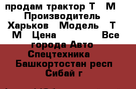 продам трактор Т-16М. › Производитель ­ Харьков › Модель ­ Т-16М › Цена ­ 180 000 - Все города Авто » Спецтехника   . Башкортостан респ.,Сибай г.